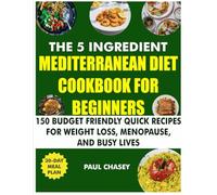 The 5 Ingredient Mediterranean Diet Cookbook for Beginners: 150 Budget-Friendly Quick Recipes for Weight Loss, Menopause, and Busy Lives