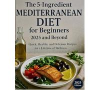 The 5-Ingredient Mediterranean Diet for Beginners 2025 and Beyond: Quick, Healthy, and Delicious Recipes for a Lifetime of Wellness (The Wellness ... Fitness, and Habbits for Lifelong Health)