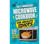 The 5-Ingredient Microwave Cookbook for Absolute Idiots: No Chop. No Prep. No Fail. Just Dump, Set, Eat. (The Absolute Idiot's Kitchen Series)