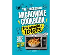 The 5-Ingredient Microwave Cookbook for Absolute Idiots: No Chop. No Prep. No Fail. Just Dump, Set, Eat. (The Absolute Idiot's Kitchen Series)