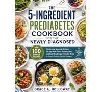 THE 5-INGREDIENT PREDIABETES COOKBOOK FOR THE NEWLY DIAGNOSED: 100 Simple Low-Glycemic Recipes, 30-Day Meal Plans, Grocery Lists, and Easy Blood ... Meals to Support Healthy Lifestyle Changes