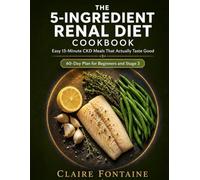 The 5-Ingredient Renal Diet Cookbook: Easy 15-Minute CKD Meals That Actually Taste Good (60-Day Plan for Beginners & Stage 3)