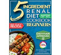 The 5 Ingredient Renal Diet Cookbook for Beginners: How to Boost Kidney Health in Just 15 Minutes a Day - 60 Days of Simple, Delicious CKD Meals (Kidney 101)
