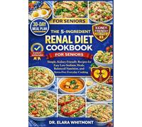 THE 5-INGREDIENT RENAL DIET COOKBOOK FOR SENIORS: Simple, Kidney-Friendly Recipes for Easy Low-Sodium Meals, Balanced Nutrition, and Stress-Free Everyday Cooking