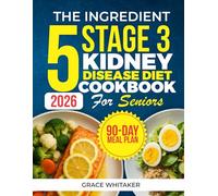The 5 Ingredient Stage 3 Kidney Disease Diet Cookbook for Seniors: 105 Simple & Delicious Renal Recipes for the Elderly to Support Stage 3 CKD and Eat Well Every Day Without Stress