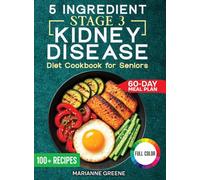 The 5 Ingredient Stage 3 Kidney Disease Diet Cookbook for Seniors: 15 minute, Delicious & Nutritious Meals: 60-Day Renal Meal Plan to Manage CKD and Avoid Dialysis