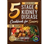 The 5 Ingredient Stage 4 Kidney Disease Diet Cookbook for Seniors: 120+ Tasty Renal Recipes in Full Color to Manage CKD, End Confusion & Boredom, and Enjoy Real Food with Confidence Again