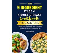 The 5 Ingredient Stage 4 Kidney Disease Diet Cookbook for Seniors: Simple Low-Sodium & Low-Potassium Recipes for Renal Health After 60 (Timeless Nutrition: For Every Stage of Life)
