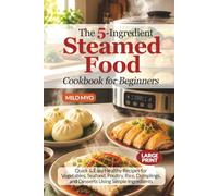 The 5-Ingredient Steamed Food Cookbook for Beginners: Quick & Easy Healthy Recipes for Vegetables, Seafood, Poultry, Rice, Dumplings, and Desserts Using Simple Ingredients | Large Print Recipe Book
