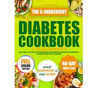 The 5-Ingredient Type 2 Diabetes Cookbook for Beginners: Quick, Simple & Tasty Recipes to Take Control of Your Blood Sugar, Rebuild Kitchen Confidence & Turn Healthy Eating Into a Lasting Habit
