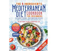 The 5 Ingredients Mediterranean Diet Cookbook for Beginners: 125 Budget-Friendly, Mouthwatering recipes for a Happier and Healthier life (Incl. 30 day ... (The 5 Ingredients Cookbooks for Beginners)