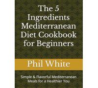 The 5 Ingredients Mediterranean Diet Cookbook for Beginners: Simple & Flavorful Mediterranean Meals for a Healthier You