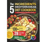 The 5 Ingredients Mediterranean Diet Cookbook: Simple Recipes for Effortless Cooking, 130+ Recipes and 28 Days Meal Plan