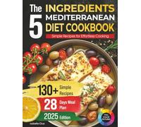 The 5 Ingredients Mediterranean Diet Cookbook: Simple Recipes for Effortless Cooking, 130+ Recipes and 28 Days Meal Plan