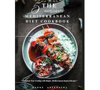 THE 5 INGREDIENTS MEDITERRANEAN DIET COOKBOOK: "Transform Your Cooking with Simple, Mediterranean-Inspired Recipes”