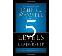The 5 Levels of Leadership: Proven Steps to Maximize Your Potential