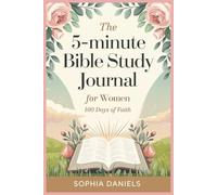 THE 5-MINUTE BIBLE STUDY JOURNAL FOR WOMEN: 100 DAYS OF FAITH: 100 Days to Build a Stronger Faith in Just 5 Minutes a Day
