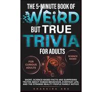 The 5-Minute Book of Weird but True Trivia for Adults: Short, science-based facts and surprising truths about human behavior, everyday life, and the strange reality people rarely notice