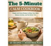 The 5-Minute Calm Cookbook: Simple Anti-Stress Recipes to Relax Your Mind, Balance Cortisol, and Feel Better Fast