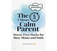The 5-Minute Calm Parent: Stress-Free Hacks for Busy Moms and Dads