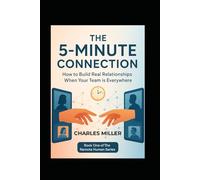 THE 5-MINUTE CONNECTION: How to Build Real Relationships When Your Team is Everywhere