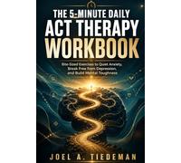 THE 5-MINUTE DAILY ACT THERAPY WORKBOOK: Bite-Sized Exercises To Quiet Anxiety, Break Free From Depression, And Build Mental Toughness