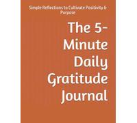 The 5-Minute Daily Gratitude Journal: Simple Reflections to Cultivate Positivity & Purpose