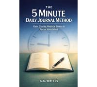 The 5 Minute Daily Journal Method: A Simple Routine to Gain Clarity, Reduce Stress, and Build Powerful Habits in Just Minutes a Day