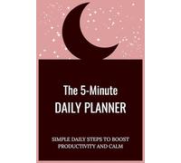 The 5-Minute Daily Planner: SIMPLE DAILY STEPS TO BOOST PRODUCTIVITY AND CALM