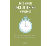 The 5-Minute Decluttering Challenge: Simple Micro-Tasks to Organize Your Home, Clear Your Mind, and Beat Procrastination.