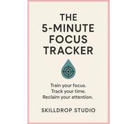The 5-Minute Focus Tracker: Train your focus. Track your time. Reclaim your attention.