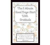 The 5 Minute Good Days Start With Gratitude: 364 Days of Gratitude: A Daily Guide to Building a Thankful Mindset