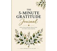 The 5-Minute Gratitude Journal: Build a Positive Mindset, Reduce Stress, and Create Lasting Happiness
