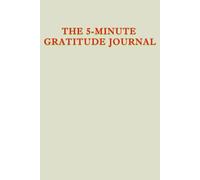 The 5-Minute Gratitude Journal: Cultivate Mindfulness, Positivity and Happiness in Just 5 Minutes a Day