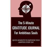 THE 5-MINUTE Gratitude Journal for Ambitious Souls: QUICK MOMENTS TO EMPOWER YOUR AMBITION EVERY DAY