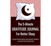 The 5-Minute Gratitude Journal For Better Sleep: Clear Your Mind and Sleep Deeply in Just Five Minutes