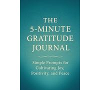 The 5-Minute Gratitude Journal: Simple Prompts for Cultivating Joy, Positivity, and Peace