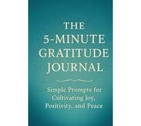 The 5-Minute Gratitude Journal: Simple Prompts for Cultivating Joy, Positivity, and Peace