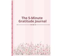 The 5 Minute Gratitude Journal: Transform Your Mindset, Reduce Stress, and Build Daily Happiness in Just One Page a Day
