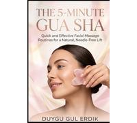 THE 5-MINUTE GUA SHA: Quick and Effective Facial Massage Routines for a Natural, Needle-Free Lift