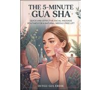 THE 5-MINUTE GUA SHA: Quick and Effective Facial Massage Routines for a Natural, Needle-Free Lift (FACE YOGA AND GUA SHA ESSENTİALS)