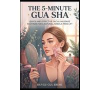 THE 5-MINUTE GUA SHA: Quick and Effective Facial Massage Routines for a Natural, Needle-Free Lift (FACE YOGA AND GUA SHA ESSENTİALS)