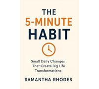 The 5-Minute Habit: Small Daily Changes That Create Big Life Transformations