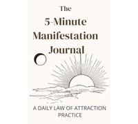 The 5-Minute Manifestation Journal: A Guided Daily practice to Attract Abundance, Raise Your Vibration & Rewire Your Mindset for Success: Gratitude ... Tools To Help You Manifest Your Dream Life