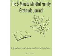 The 5-Minute Mindful Family Gratitude Journal: Simple Daily Prompts to Help Families Connect, Reflect & Feel Thankful Together