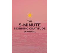 The 5-Minute Morning Gratitude Journal: A Simple Daily Practice for Positivity, Self-Reflection, and Intentional Living
