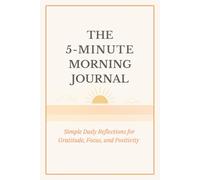 The 5-Minute Morning Journal: Simple Daily Reflections for Gratitude, Focus, and Positivity