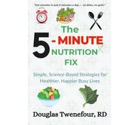 The 5-Minute Nutrition Fix: Simple, Science-Based Strategies for Healthier, Happier Busy Lives