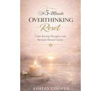 The 5-Minute Overthinking Reset: Calm Racing Thoughts and Reclaim Mental Clarity