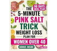The 5-Minute Pink Salt Trick Weight Loss Plan for Women Over 40: A Proven, In-Depth, Sustainable 90-Day Plan to Burn Fat, Boost Energy and Beeat Bloating for Good Even If You’ve Tried Everything Else